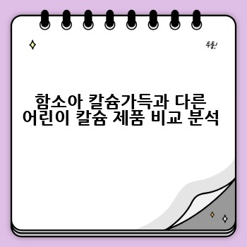 함소아 칼슘가득과 다른 어린이 칼슘 제품 비교 분석