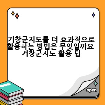 거창군지도를 더 효과적으로 활용하는 방법은 무엇일까요  거창군지도 활용 팁