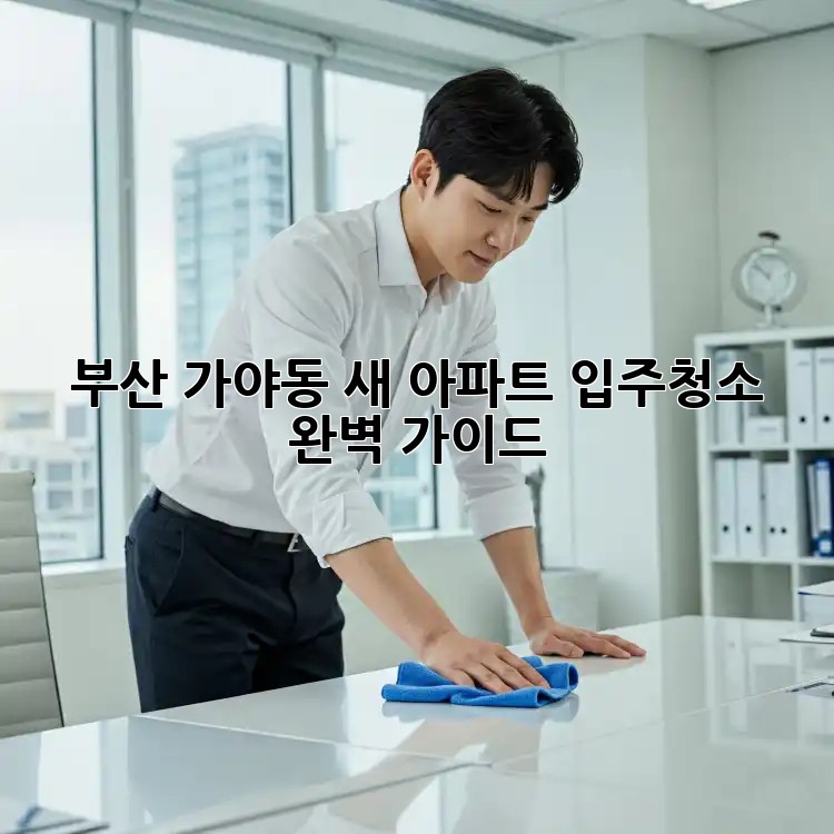 부산 가야동 새 아파트 입주청소 완벽 가이드