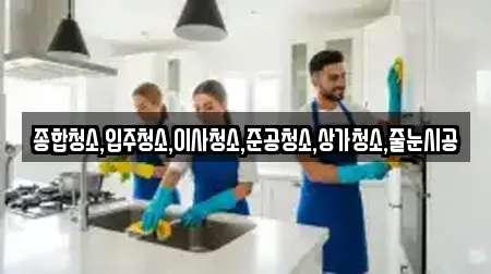 종합청소,입주청소,이사청소,준공청소,상가청소,줄눈시공