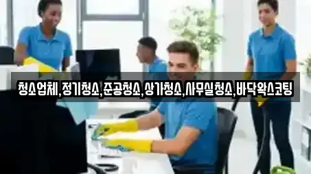 청소업체,정기청소,준공청소,상가청소,사무실청소,바닥왁스코팅