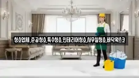 청소업체,준공청소,특수청소,인테리어청소,사무실청소,바닥왁스코