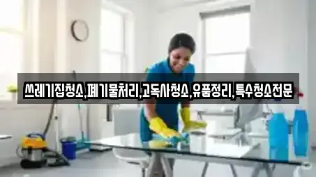 쓰레기집청소,폐기물처리,고독사청소,유품정리,특수청소전문