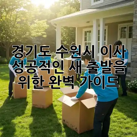 경기도 수원시 이사, 성공적인 새 출발을 위한 완벽 가이드! 🚚✨