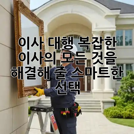 📦 이사 대행, 복잡한 이사의 모든 것을 해결해 줄 스마트한 선택! 🏡✨