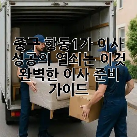 중구 항동1가 이사, 성공의 열쇠는 이것! 🗝️ 완벽한 이사 준비 가이드 🚚