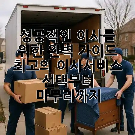 성공적인 이사를 위한 완벽 가이드: 최고의 이사서비스 선택부터 마무리까지 🚚✨