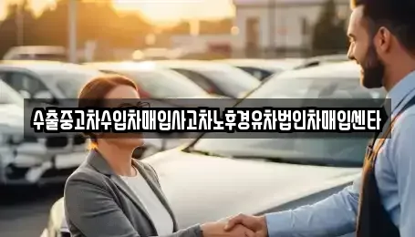 강원특별자치도 강릉시 신석동 중고차매입 전문 수출중고차수입차매입사고차노후경유차법인차매입센타