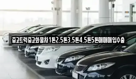 경남 하동군 고전면 중고차 전문 중고트럭중고화물차1톤2.5톤3.5톤4.5톤5톤매매매입수출
