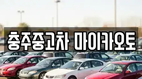 충청북도 충주시 동량면 중고차매매 전문 충주중고차 마이카오토